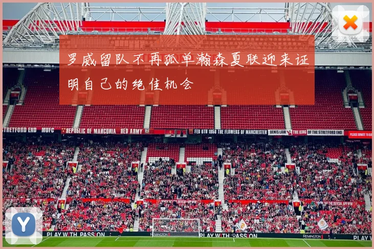 罗威留队不再孤单瀚森夏联迎来证明自己的绝佳机会