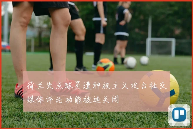 荷兰失点球员遭种族主义攻击社交媒体评论功能被迫关闭