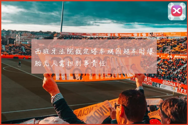 西班牙法院裁定塔车祸因超车时爆胎无人需担刑事责任