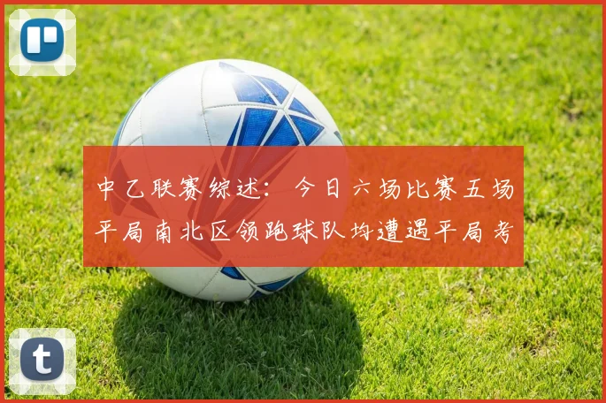 中乙联赛综述：今日六场比赛五场平局南北区领跑球队均遭遇平局考验