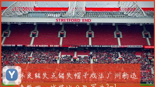林良铭失点错失帽子戏法广州豹迅速扳回一城将比分改写为2-1