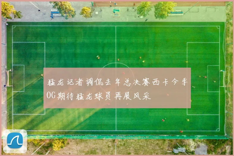 猛龙记者调侃去年总决赛西卡今季OG期待猛龙球员再展风采